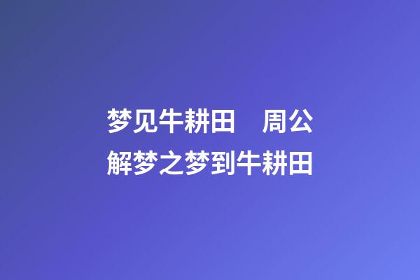 梦见牛耕田　周公解梦之梦到牛耕田